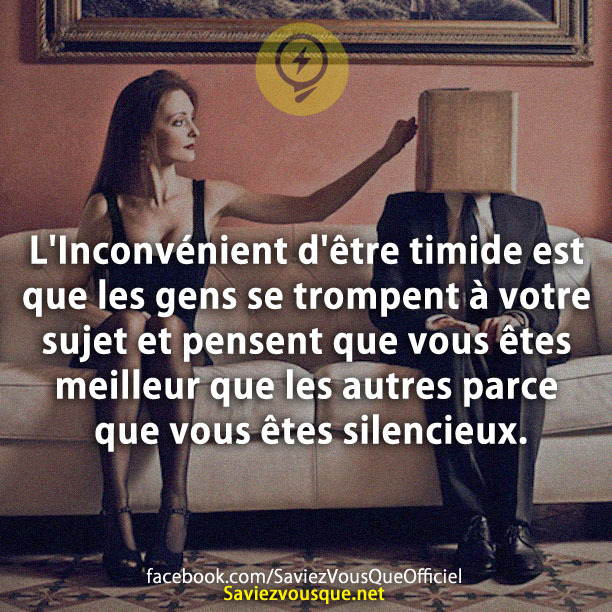 L&#039;Inconvénient d&#039;être timide est que les gens se trompent à votre sujet et pensent que vous êtes meilleur que les autres parce que vous êtes silencieux.