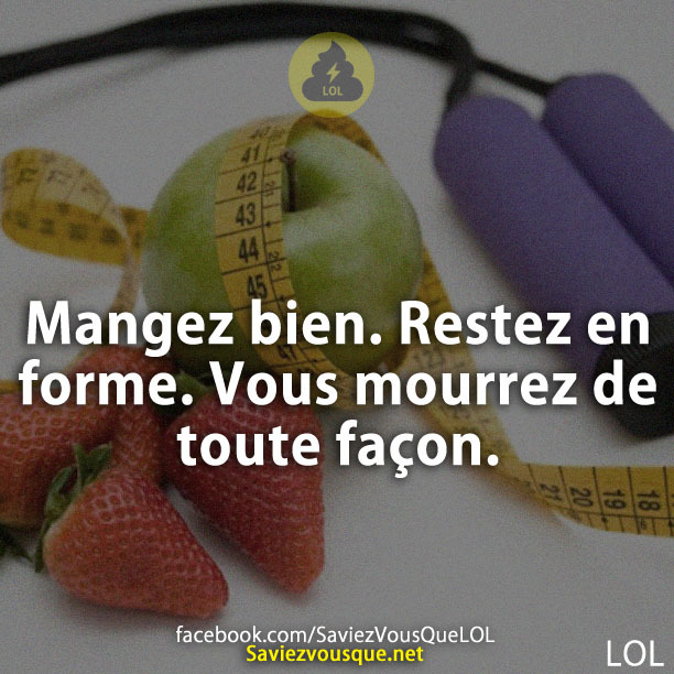 Mangez bien. Restez en forme. Vous mourrez de toute façon.
