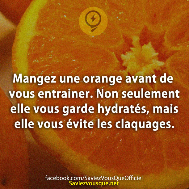 Mangez une orange avant de vous entrainer. Non seulement elle vous garde hydratés, mais elle vous évite les claquages.Mangez une orange avant de vous entrainer. Non seulement elle vous garde hydratés, mais elle vous évite les claquages.