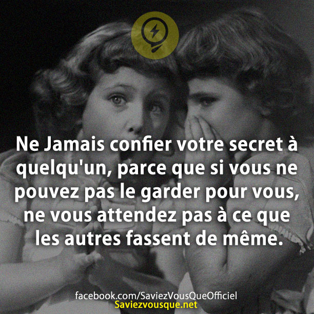 Ne Jamais confier votre secret à quelqu&#039;un, parce que si vous ne pouvez pas le garder pour vous, ne vous attendez pas à ce que les autres fassent de même.