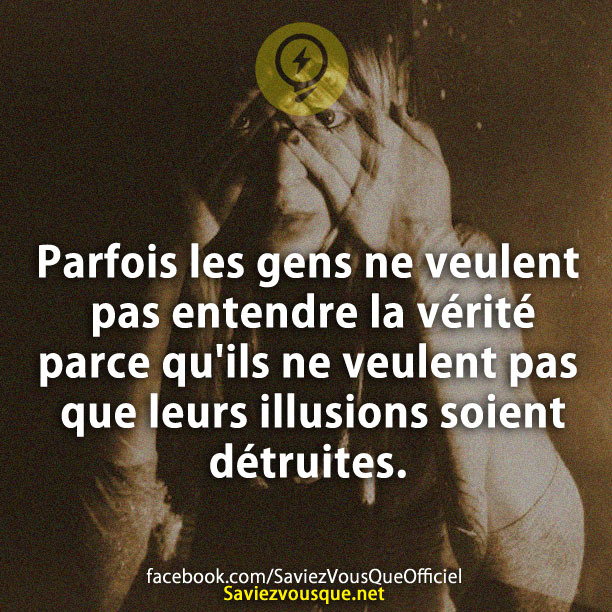 Parfois les gens ne veulent pas entendre la vérité parce qu&#039;ils ne veulent pas que leurs illusions soient détruites.