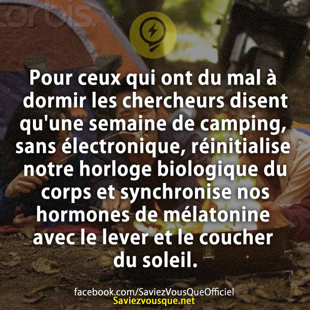 Pour ceux qui ont du mal à dormir les chercheurs disent qu&#039;une semaine de camping, sans électronique, réinitialise notre horloge biologique du corps et synchronise nos hormones de mélatonine avec le lever et le coucher du soleil.