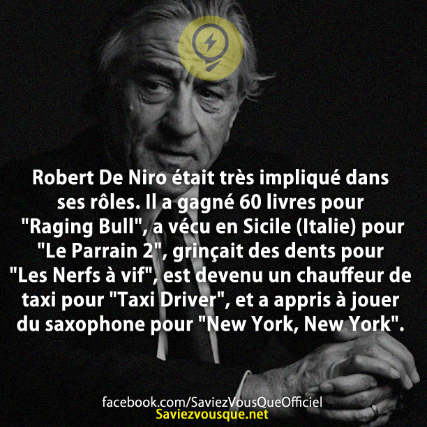 Robert De Niro était très impliqué dans ses rôles. Il a gagné 60 livres pour &quot;Raging Bull&quot;, a vécu en Sicile (Italie) pour &quot;Le Parrain 2&quot;, grinçait des dents pour &quot;Les Nerfs à vif&quot;, est devenu un chauffeur de taxi pour &quot;Taxi Driver&quot;, et a appris à jouer du saxophone pour &quot;New York, New York&quot;.