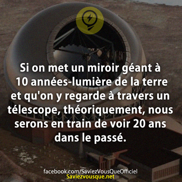 Si on met un miroir géant à 10 années-lumière de la terre et qu&#039;on y regarde à travers un télescope, théoriquement, nous serons en train de voir 20 ans dans le passé.