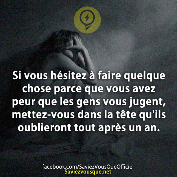 Si vous hésitez à faire quelque chose parce que vous avez peur que les gens vous jugent, mettez-vous dans la tête qu&#039;ils oublieront tout après un an.