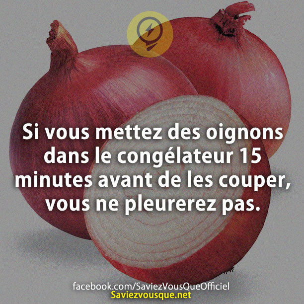 Si vous mettez des oignons dans le congélateur 15 minutes avant de les couper, vous ne pleurerez pas.