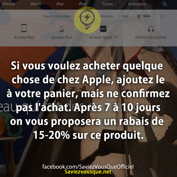 Si vous voulez acheter quelque chose de chez Apple, ajoutez le à votre panier, mais ne confirmez pas l&#039;achat. Après 7 à 10 jours on vous proposera un rabais de 15-20% sur ce produit.