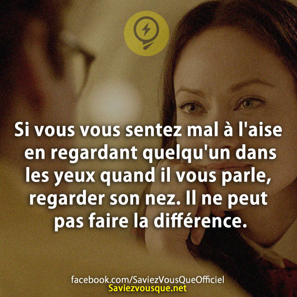 Si vous vous sentez mal à l&#039;aise en regardant quelqu&#039;un dans les yeux quand il vous parle, regarder son nez. Il ne peut pas faire la différence.