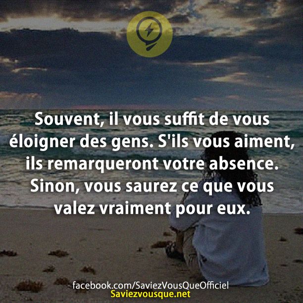 Souvent, il vous suffit de vous éloigner des gens. S&#039;ils vous aiment, ils remarqueront votre absence. Sinon, vous saurez ce que vous valez vraiment pour eux.