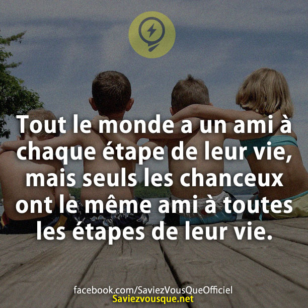 Tout le monde a un ami à chaque étape de leur vie, mais seuls les chanceux ont le même ami à toutes les étapes de leur vie.