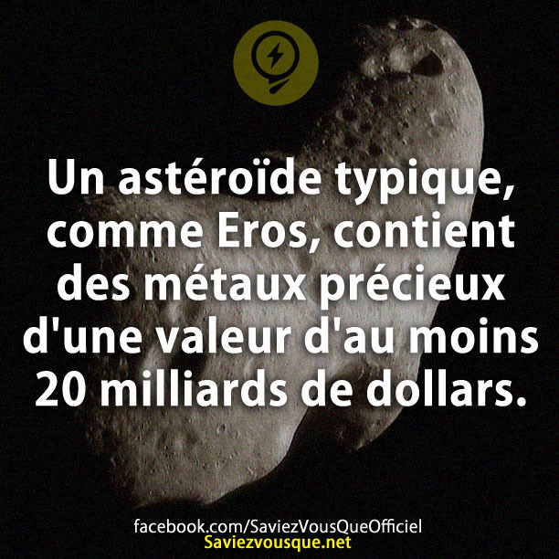 Un astéroïde typique, comme Eros, contient des métaux précieux d&#039;une valeur d&#039;au moins 20 milliards de dollars.