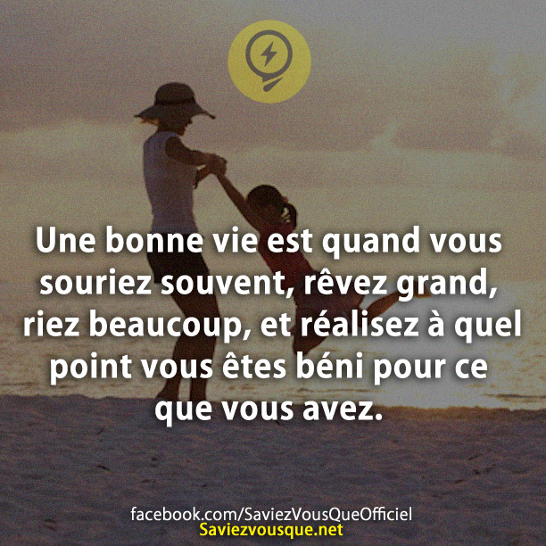 Une bonne vie est quand vous souriez souvent, rêvez grand, riez beaucoup, et réalisez à quel point vous êtes béni pour ce que vous avez.
