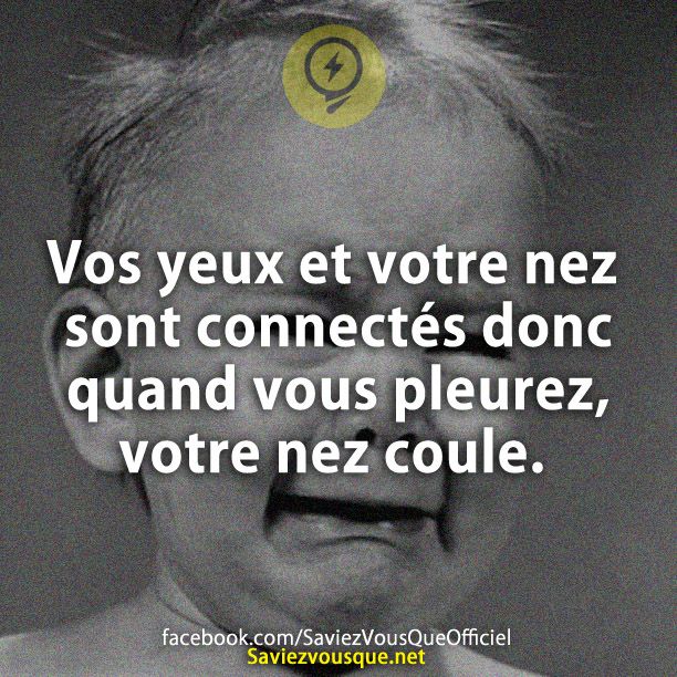 Vos yeux et votre nez sont connectés donc quand vous pleurez, votre nez coule.