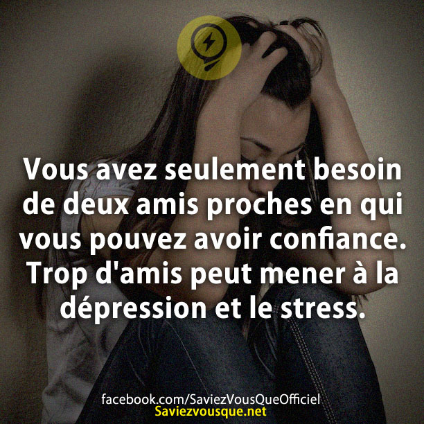 Vous avez seulement besoin de deux amis proches en qui vous pouvez avoir confiance. Trop d&#039;amis peut mener à la dépression et le stress.