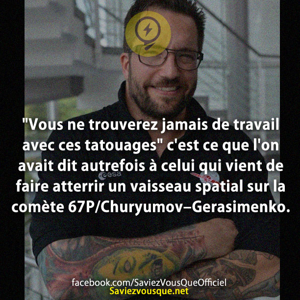 &quot;Vous ne trouverez jamais de travail avec ces tatouages&quot; c&#039;est ce que l&#039;on avait dit autrefois à celui qui vient de faire atterrir un vaisseau spatial sur la comète 67P/Churyumov–Gerasimenko.