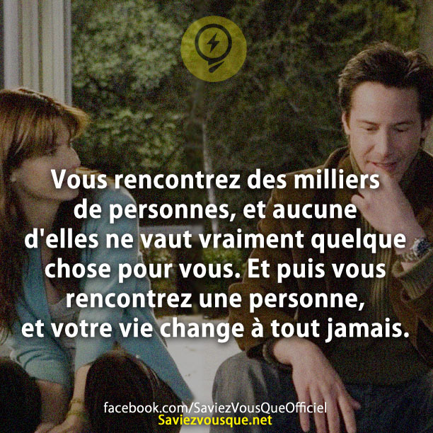 Vous rencontrez des milliers de personnes, et aucune d&#039;elles ne vaut vraiment quelque chose pour vous. Et puis vous rencontrez une personne, et votre vie change à tout jamais.