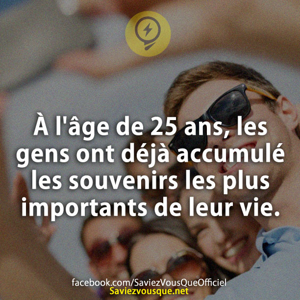 À l'âge de 25 ans, les gens ont déjà accumulé les souvenirs les plus importants de leur vie.