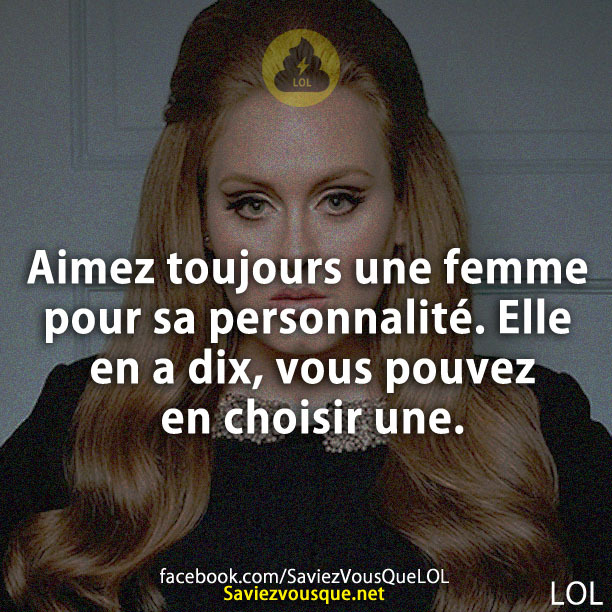 Aimez toujours une femme pour sa personnalité. Elle en a dix, vous pouvez en choisir une.