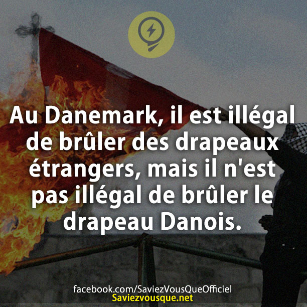 Au Danemark, il est illégal de brûler des drapeaux étrangers, mais il n&#039;est pas illégal de brûler le drapeau Danois.
