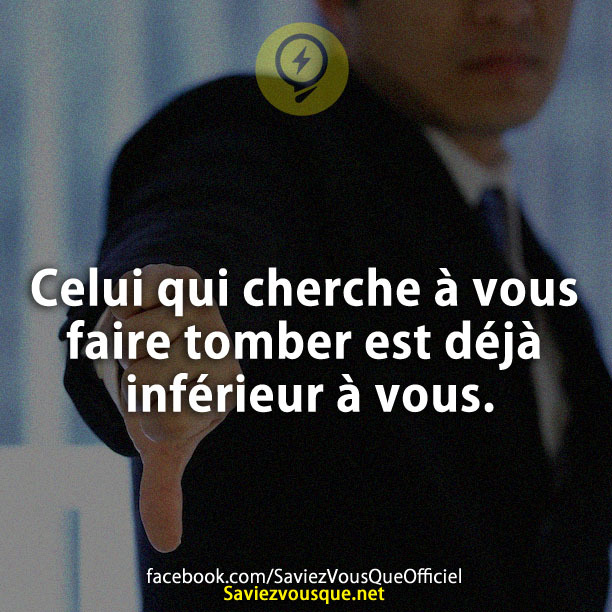 Celui qui cherche à vous faire tomber est déjà inférieur à vous.