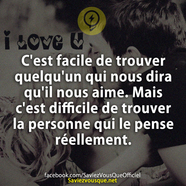 C&#039;est facile de trouver quelqu&#039;un qui nous dira qu&#039;il nous aime. Mais c&#039;est difficile de trouver la personne qui le pense réellement.