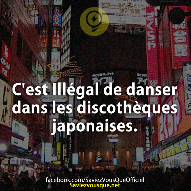 C'est Illégal de danser dans les discothèques japonaises.