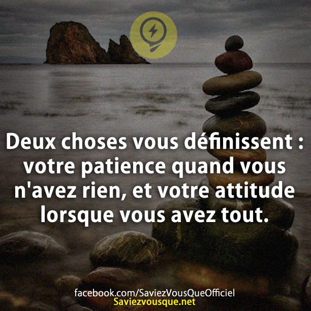 Deux choses vous définissent : votre patience quand vous n&#039;avez rien, et votre attitude lorsque vous avez tout.