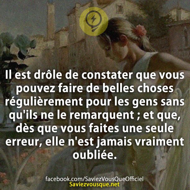 Il est drôle de constater que vous pouvez faire de belles choses régulièrement pour les gens sans qu&#039;ils ne le remarquent ; et que, dès que vous faites une seule erreur, elle n&#039;est jamais vraiment oubliée.