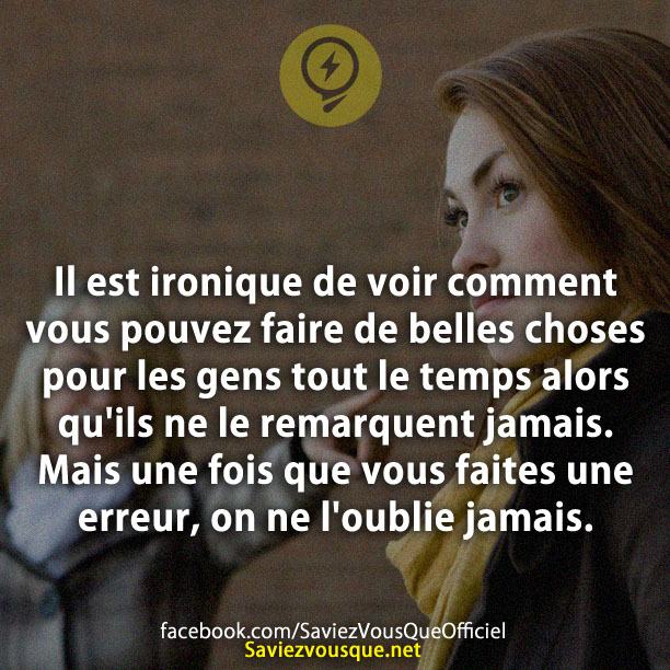 Il est ironique de voir comment vous pouvez faire de belles choses pour les gens tout le temps alors qu&#039;ils ne le remarquent jamais. Mais une fois que vous faites une erreur, on ne l&#039;oublie jamais.