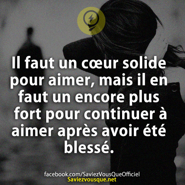 Il faut un cœur solide pour aimer, mais il en faut un encore plus fort pour continuer à aimer après avoir été blessé.