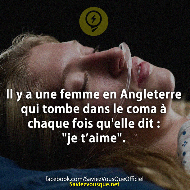 Il y a une femme en Angleterre qui tombe dans le coma à chaque fois qu&#039;elle dit : &quot;je t’aime&quot;.