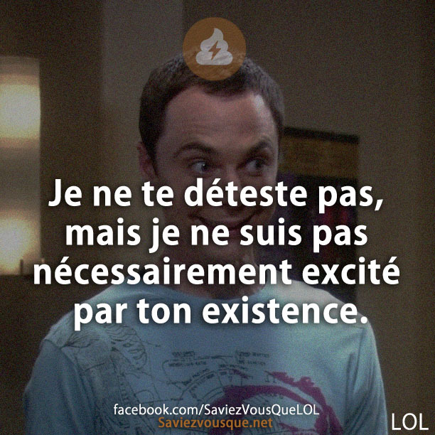 Je ne te déteste pas, mais je ne suis pas nécessairement excité par ton existence.