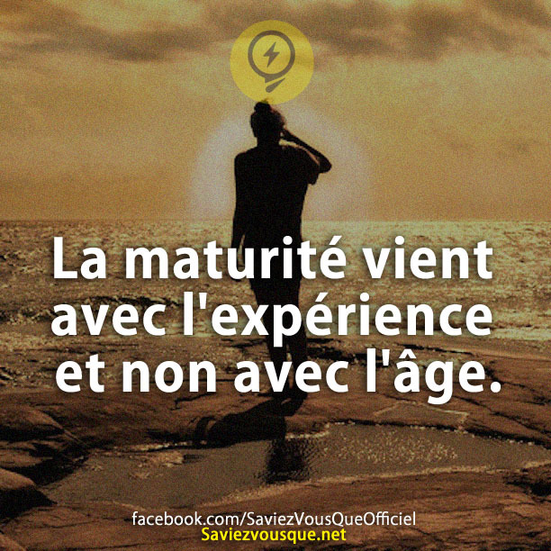 La maturité vient avec l&#039;expérience et non avec l&#039;âge.