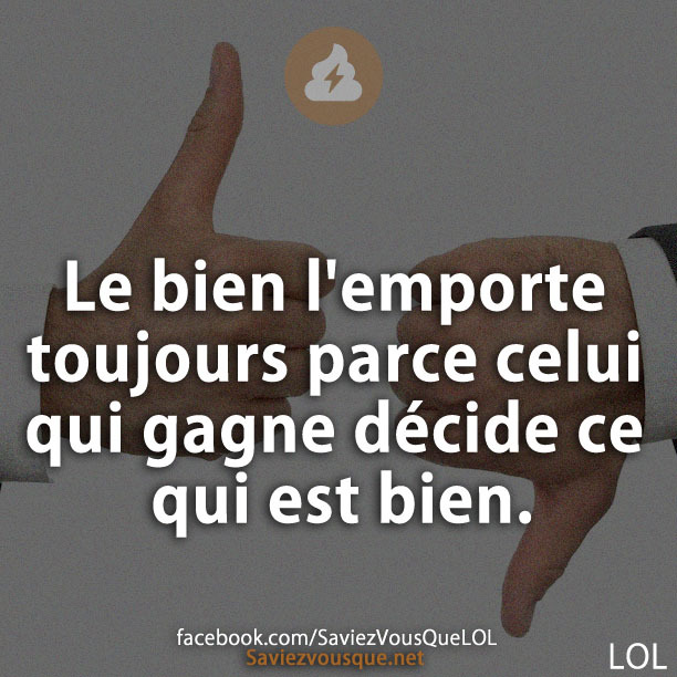 Le bien l&#039;emporte toujours parce celui qui gagne décide ce qui est bien.