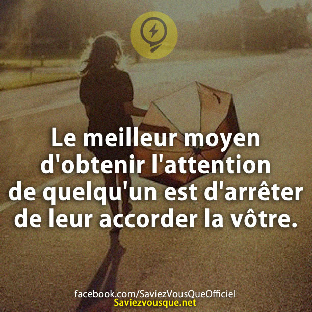 Le meilleur moyen d'obtenir l'attention de quelqu'un est d'arrêter de leur accorder la vôtre.