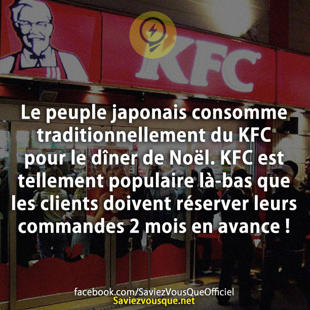 Le peuple japonais consomme traditionnellement du KFC pour le dîner de Noël. KFC est tellement populaire là-bas que les clients doivent réserver leurs commandes 2 mois en avance !