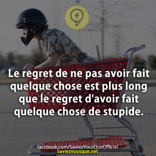 Le regret de ne pas avoir fait quelque chose est plus long que le regret d&#039;avoir fait quelque chose de stupide.