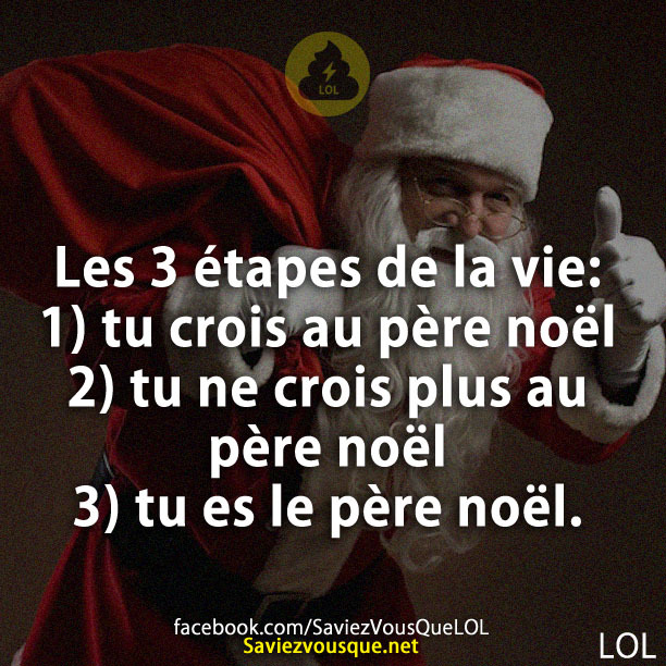 les 3 étapes de la vie: 1- tu crois au père noël 2- tu ne crois plus au père noël 3- tu es le père noël.