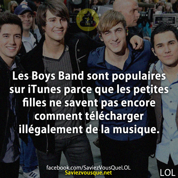 Les Boys Band sont populaires sur iTunes parce que les petites filles ne savent pas encore comment télécharger illégalement de la musique.