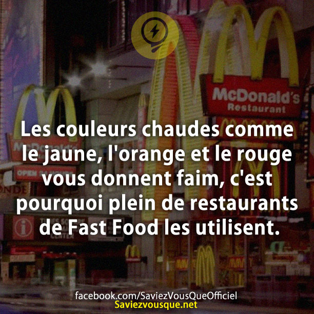 Les couleurs chaudes comme le jaune, l&#039;orange et le rouge vous donnent faim, c&#039;est pourquoi plein de restaurants de Fast Food les utilisent.