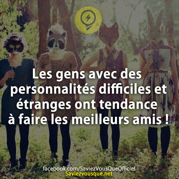 Les gens avec des personnalités difficiles et étranges ont tendance à faire les meilleurs amis !