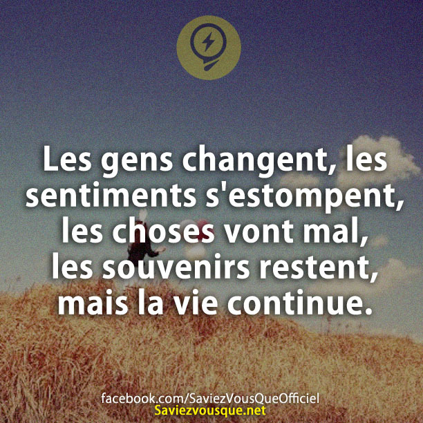 Les gens changent, les sentiments s&#039;estompent, les choses vont mal, les souvenirs restent, mais la vie continue.