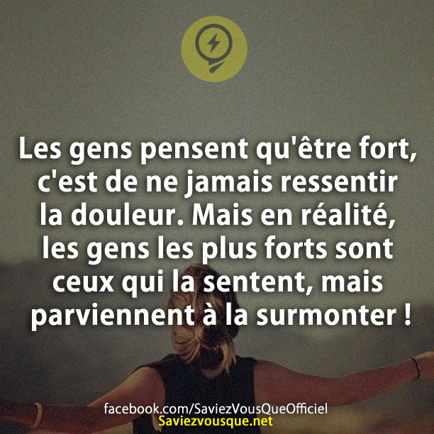 Les gens pensent qu&#039;être fort, c&#039;est de ne jamais ressentir la douleur. Mais en réalité, les gens les plus forts sont ceux qui la sentent, mais parviennent à la surmonter !