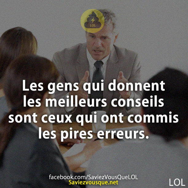 Les gens qui donnent les meilleurs conseils sont ceux qui ont commis les pires erreurs.