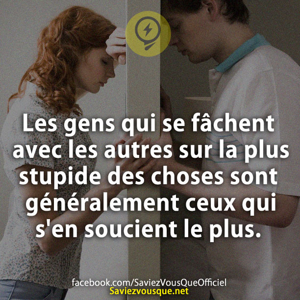 Les gens qui se fâchent avec les autres sur la plus stupide des choses sont généralement ceux qui s&#039;en soucient le plus!