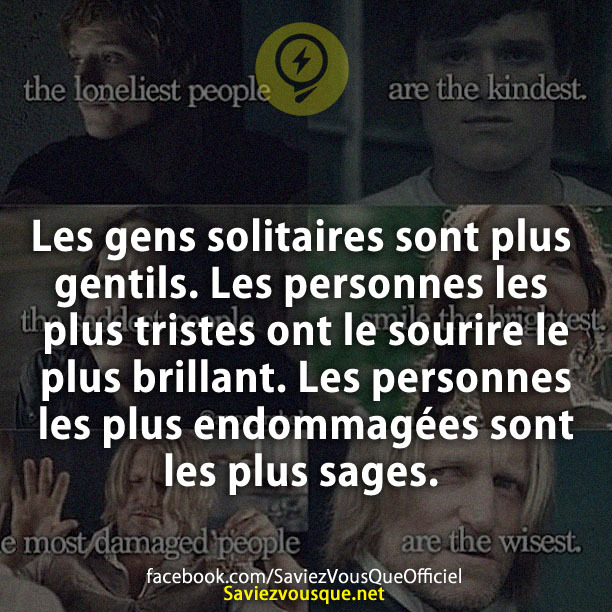 Les gens solitaires sont plus gentils. Les personnes les plus tristes ont le sourire le plus brillant. Les personnes les plus endommagées sont les plus sages.