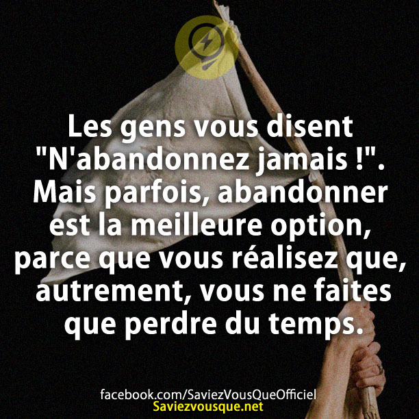 Les gens vous disent &quot;N&#039;abandonnez jamais !&quot;. Mais parfois, abandonner est la meilleure option, parce que vous réalisez que, autrement, vous ne faites que perdre du temps.
