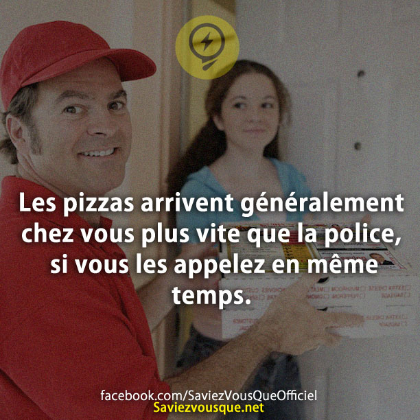 Les pizzas arrivent généralement chez vous plus vite que la police, si vous les appelez en même temps.
