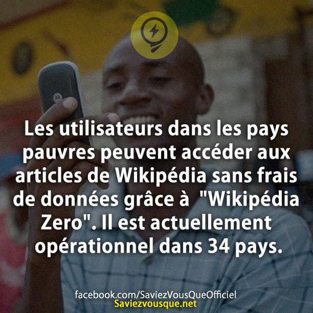 Les utilisateurs dans les pays pauvres peuvent accéder aux articles de Wikipédia sans frais de données grâce à  &quot;Wikipédia Zero&quot;. Il est actuellement opérationnel dans 34 pays.