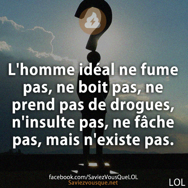 L&#039;homme idéal ne fume pas, ne boit pas, ne prend pas de drogues, n&#039;insulte pas, ne fâche pas, mais n&#039;existe pas.